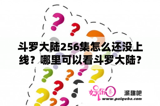 斗罗大陆256集怎么还没上线？哪里可以看斗罗大陆？