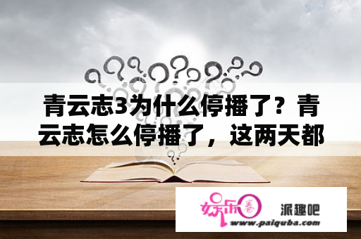 青云志3为什么停播了？青云志怎么停播了，这两天都没更新？