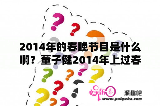 2014年的春晚节目是什么啊？董子健2014年上过春晚吗？