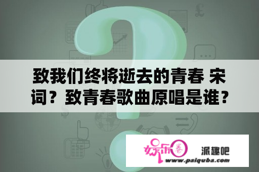 致我们终将逝去的青春 宋词？致青春歌曲原唱是谁？