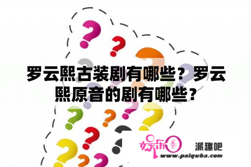 罗云熙古装剧有哪些？罗云熙原音的剧有哪些？