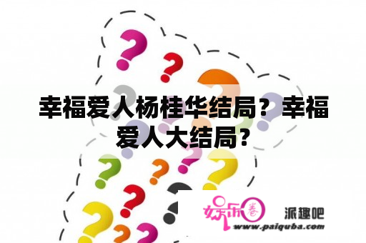 幸福爱人杨桂华结局？幸福爱人大结局？