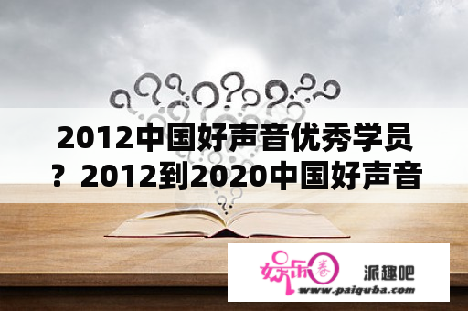 2012中国好声音优秀学员？2012到2020中国好声音冠亚季军全部名单？