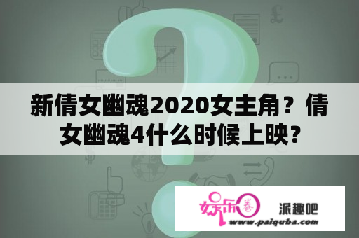 新倩女幽魂2020女主角？倩女幽魂4什么时候上映？