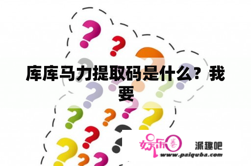 库库马力提取码是什么？我要