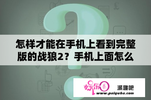 怎样才能在手机上看到完整版的战狼2？手机上面怎么可以看《战狼2》？