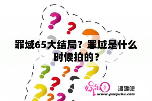 罪域65大结局？罪域是什么时候拍的？