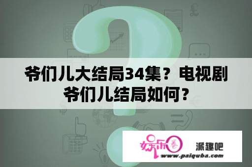 爷们儿大结局34集？电视剧爷们儿结局如何？