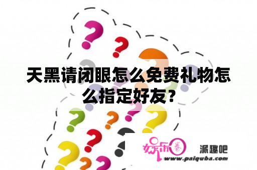 天黑请闭眼怎么免费礼物怎么指定好友？