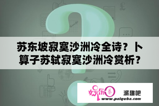 苏东坡寂寞沙洲冷全诗？卜算子苏轼寂寞沙洲冷赏析？