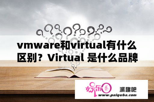 vmware和virtual有什么区别？Virtual 是什么品牌？