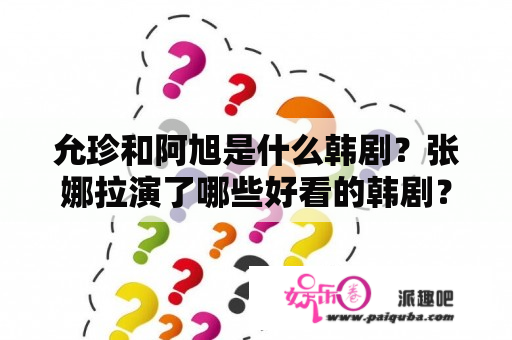 允珍和阿旭是什么韩剧？张娜拉演了哪些好看的韩剧？