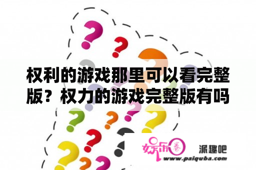 权利的游戏那里可以看完整版？权力的游戏完整版有吗？