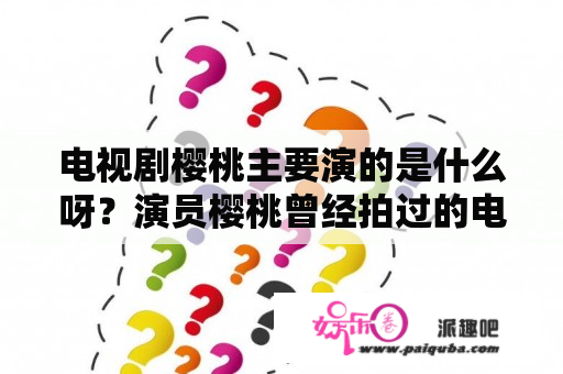 电视剧樱桃主要演的是什么呀？演员樱桃曾经拍过的电视剧有哪些？