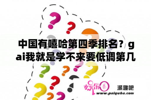 中国有嘻哈第四季排名？gai我就是学不来要低调第几期？