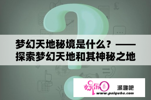 梦幻天地秘境是什么？——探索梦幻天地和其神秘之地