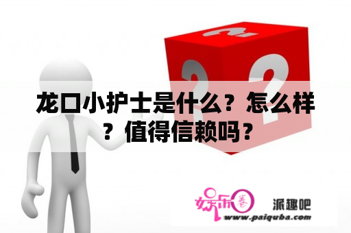 龙口小护士是什么？怎么样？值得信赖吗？