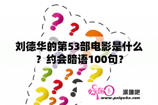 刘德华的第53部电影是什么？约会暗语100句？