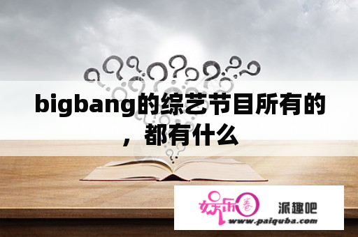 bigbang的综艺节目所有的，都有什么