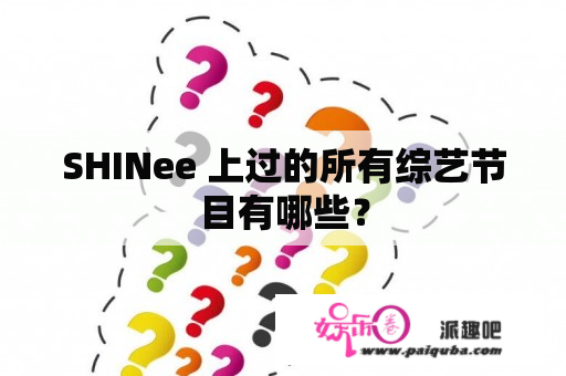 SHINee 上过的所有综艺节目有哪些？