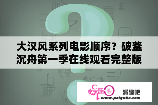 大汉风系列电影顺序？破釜沉舟第一季在线观看完整版