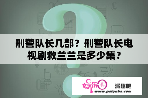 刑警队长几部？刑警队长电视剧救兰兰是多少集？