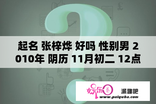 起名 张梓烨 好吗 性别男 2010年 阴历 11月初二 12点02分出？