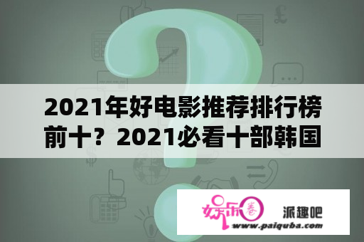 2021年好电影推荐排行榜前十？2021必看十部韩国高分电影排行？