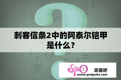 刺客信条2中的阿泰尔铠甲是什么？