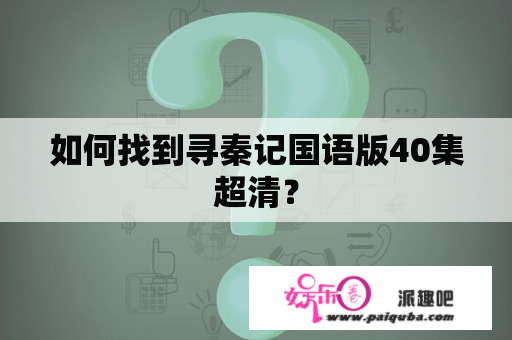 如何找到寻秦记国语版40集超清？