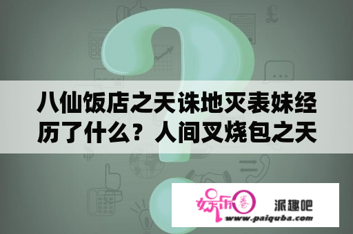 八仙饭店之天诛地灭表妹经历了什么？人间叉烧包之天诛地灭