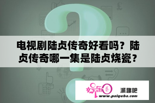 电视剧陆贞传奇好看吗？陆贞传奇哪一集是陆贞烧瓷？