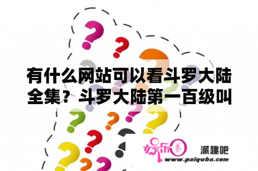 有什么网站可以看斗罗大陆全集？斗罗大陆第一百级叫什么？