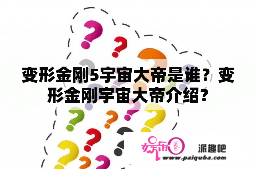 变形金刚5宇宙大帝是谁？变形金刚宇宙大帝介绍？