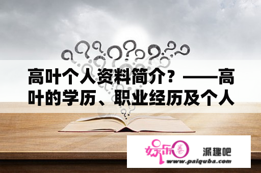 高叶个人资料简介？——高叶的学历、职业经历及个人特点