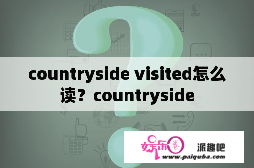 countryside visited怎么读？countryside