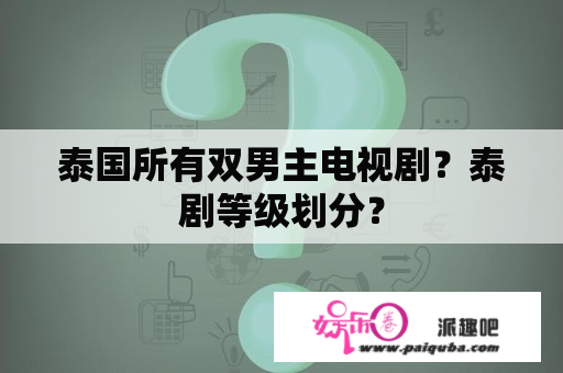 泰国所有双男主电视剧？泰剧等级划分？