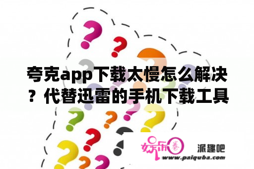 夸克app下载太慢怎么解决？代替迅雷的手机下载工具有什么？