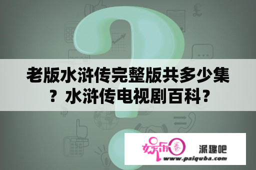 老版水浒传完整版共多少集？水浒传电视剧百科？