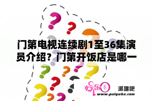 门第电视连续剧1至36集演员介绍？门第开饭店是哪一集？