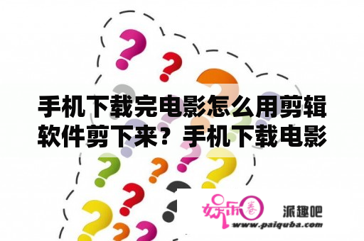 手机下载完电影怎么用剪辑软件剪下来？手机下载电影在文件管理里怎么复制？