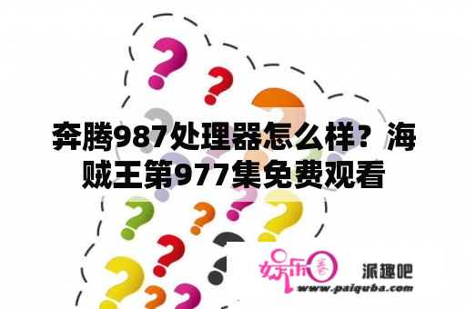 奔腾987处理器怎么样？海贼王第977集免费观看