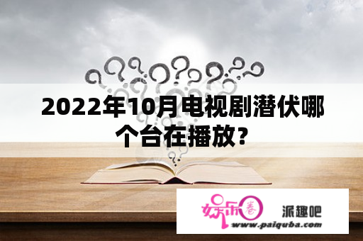 2022年10月电视剧潜伏哪个台在播放？