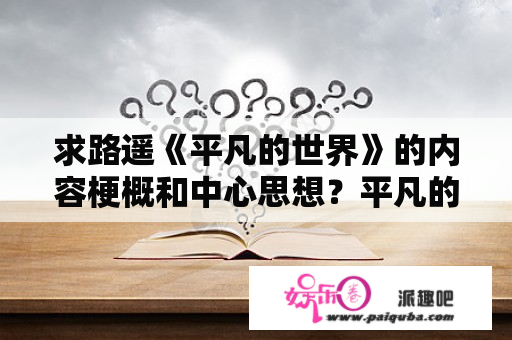 求路遥《平凡的世界》的内容梗概和中心思想？平凡的世界前50章概括？