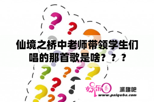 仙境之桥中老师带领学生们唱的那首歌是啥？？？