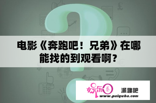 电影《奔跑吧！兄弟》在哪能找的到观看啊？