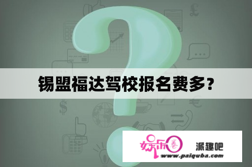 锡盟福达驾校报名费多？