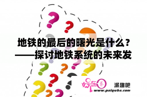 地铁的最后的曙光是什么？——探讨地铁系统的未来发展方向