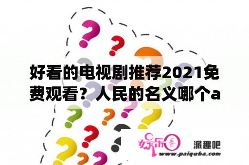 好看的电视剧推荐2021免费观看？人民的名义哪个app播出的？