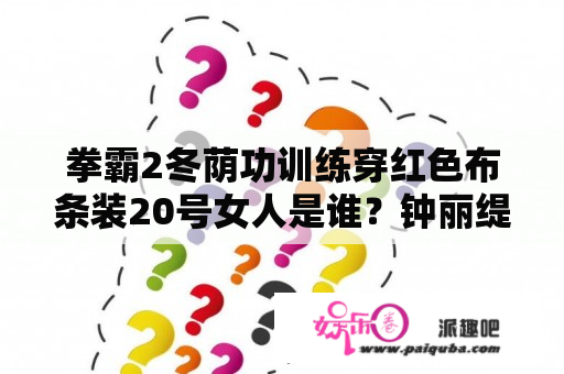 拳霸2冬荫功训练穿红色布条装20号女人是谁？钟丽缇，演过哪些电视？